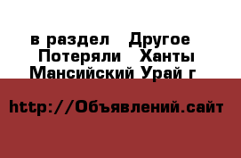  в раздел : Другое » Потеряли . Ханты-Мансийский,Урай г.